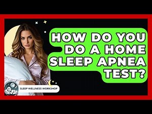 How Do You Do A Home Sleep Apnea Test? - Sleep Wellness Workshop