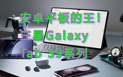 安卓板皇！三星Galaxy Tab S9系列评测