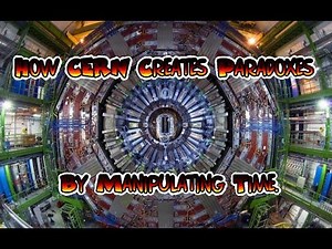 How CERN Creates Paradoxes By Manipulating Time.