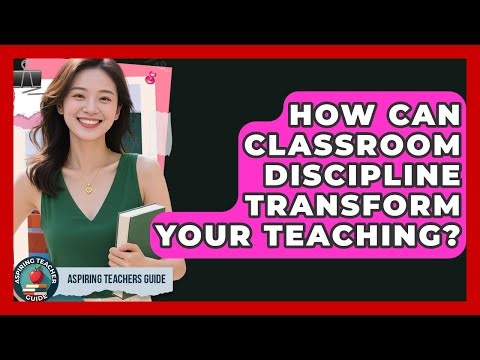 How Can Classroom Discipline Transform Your Teaching? - Aspiring Teacher Guide