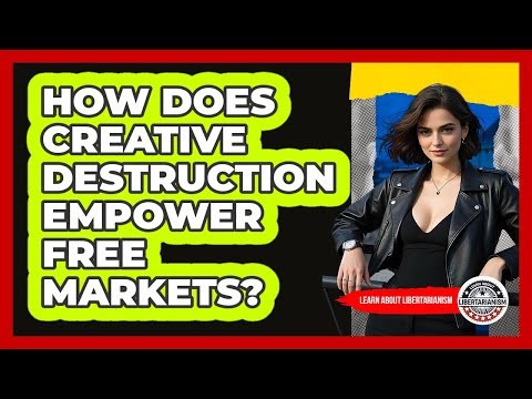 How Does Creative Destruction Empower Free Markets? - Learn About Libertarianism