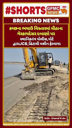 ભચાઉ વિસ્તારમાં મીઠાના ગેરકાયદેસર દબાણોપર સ્થાનિકતંત્ર પોલીસ,પોર્ટ દ્વારાJCB,હિટાચી મશીન ફેરવાયા