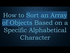 How to Sort an Array of Objects Based on a Specific Alphabetical Character