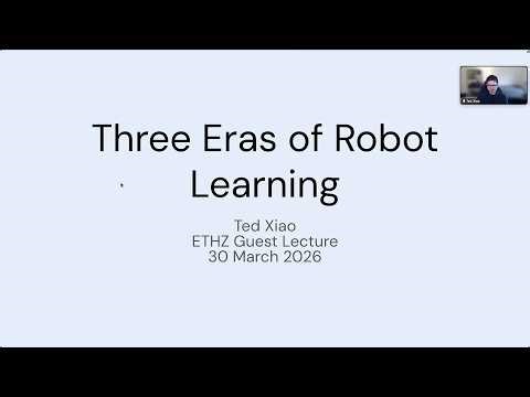 Ted Xiao: Three Eras of Robot Learning [ETHZ Robot Learning 2026]