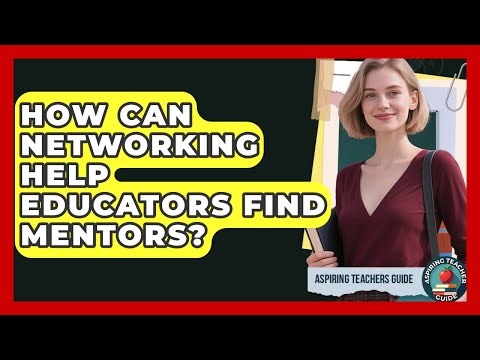 How Can Networking Help Educators Find Mentors? - Aspiring Teacher Guide