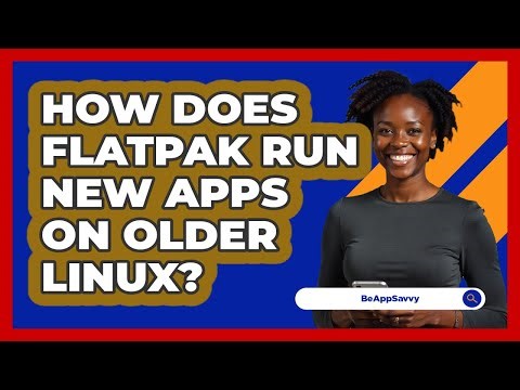 How Does Flatpak Run New Apps On Older Linux? - Be App Savvy