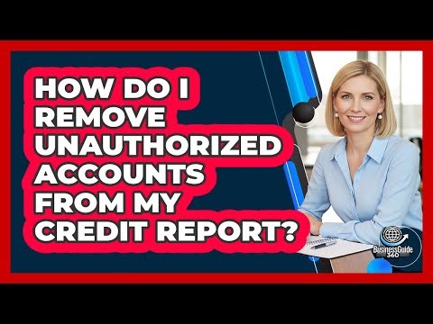 How Do I Remove Unauthorized Accounts From My Credit Report?