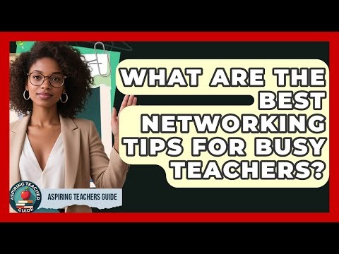 What Are The Best Networking Tips For Busy Teachers? - Aspiring Teacher Guide