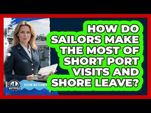 How Do Sailors Make The Most Of Short Port Visits And Shore Leave? - Ocean Watchmen
