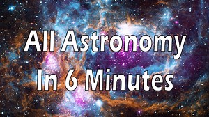 All of Astronomy in 6 minutes!