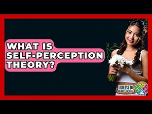 What Is Self-Perception Theory? - Holistic Balance And Bliss
