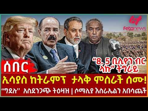 Ethiopia - ኢሳያስ ከትራምፕ ታላቅ ምስራች ሰሙ! | “8. 5 ቢሊዮን ብር ላኩ” ትግራይ | "ግደሉ’’ አስደንጋጭ ትዕዛዝ |ሶማሊያ እስራኤልን አበሳጨች