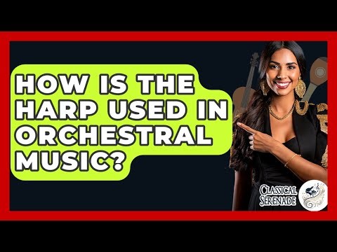 How Is The Harp Used In Orchestral Music? - Classical Serenade