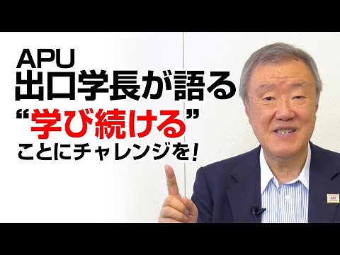 出口治明氏（立命館アジア太平洋大学（APU）学長）が語る！なぜ、人は学び続けるべきか
