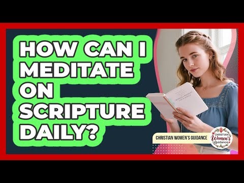 How Can I Meditate On Scripture Daily?