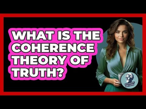 What Is The Coherence Theory Of Truth? - Philosophy Beyond
