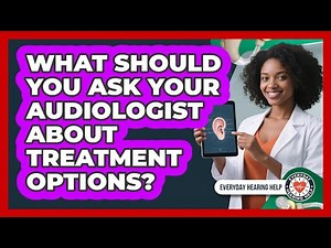 What Should You Ask Your Audiologist About Treatment Options?