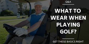 What To Wear Golfing - The Dos and Do Nots on The Course