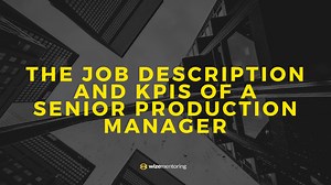 The Job Description And KPI’s Of A Senior Production Manager