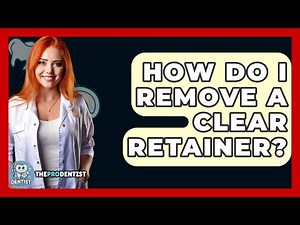 How Do I Remove A Clear Retainer? - The Pro Dentist