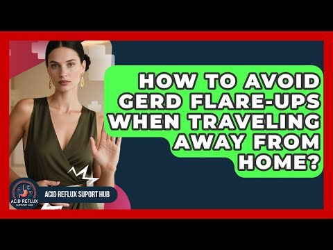 How To Avoid GERD Flare-ups When Traveling Away From Home? - Acid Reflux Support Hub