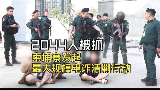 2044人被抓！柬埔寨发起最大规模电诈清剿行动