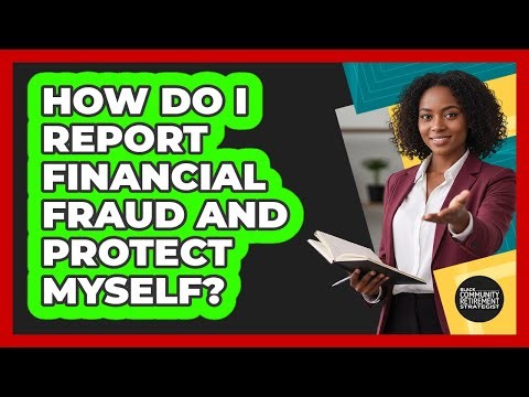 How Do I Report Financial Fraud And Protect Myself?