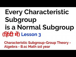 Every Characteristic Subgroup is a Normal Subgroup - Group Theory- In Hindi - Lesson 3