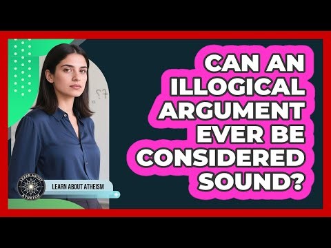 Can An Illogical Argument Ever Be Considered Sound?