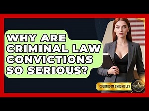 Why Are Criminal Law Convictions So Serious? - Courtroom Chronicles