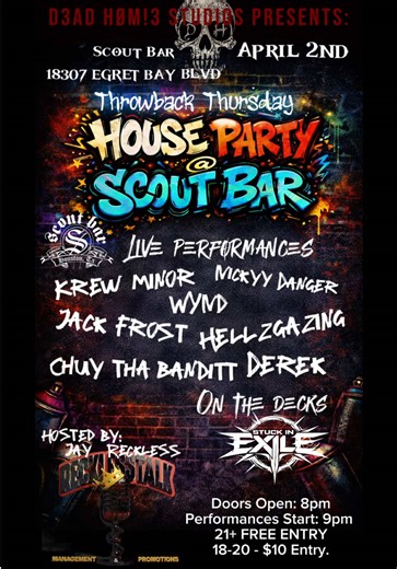 THROWBACK THURSDAY HOUSE PARTY ! @ scoutbar Houston,Tx PRESENTED BY: DAD НØMI3 $TUDIO$ THURSDAY, APRIL 2ND, 2026 9 THE SCOUT BAR 18307 EGRET BAY BLVD - KREW MINØR - HELLZGAZING - NICKYY DANGER - DEREK - JACK FROSS - WYND - CHUY THA BANDITT DJ STUCK IN EXILE on the decks CUP PONG TOURNAMENT 16 TEAMS, $10 ENTRY FEE $100 CASH PRIZE $$$ DOORS OPEN AT 8PM PERFORMANCES START AT 9PM TOURNAMENT STARTS AT 10:30PM WE'RE MIXING THAT OLD SCHOOL 2000's RAVE VIBE WITH THAT NEW OLD SCHOOL 2016 HOUSE PARTY VIBE