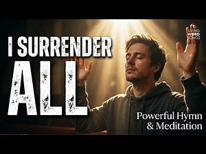I Surrender All 🙌 Powerful Hymn of Complete Surrender | Worship Music with Cinematic Visuals