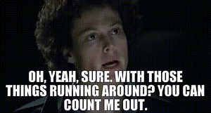 Oh, yeah, sure. With those things running around? You can count me out.