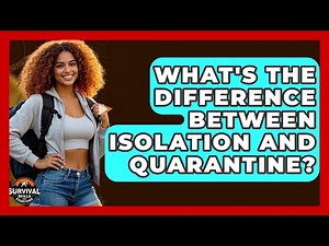 What's The Difference Between Isolation And Quarantine? - Survival Skills for Everyone