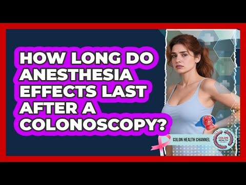 How Long Do Anesthesia Effects Last After a Colonoscopy?