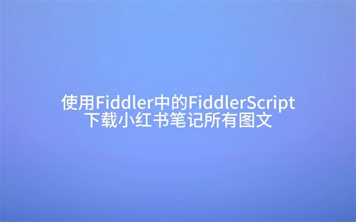 【小白老师s的视频下载教程】如何使用Fiddler中的FiddlerScript下载小红书笔记所有图文