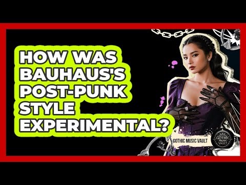 How Was Bauhaus's Post-Punk Style Experimental?