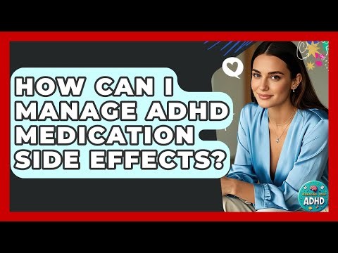 How Can I Manage ADHD Medication Side Effects? - Managing Your ADHD