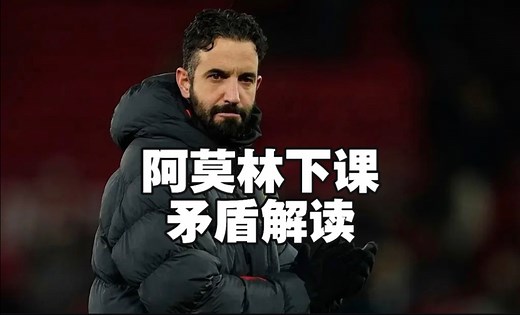 阿莫林为何下课？从双方角度详细解读矛盾