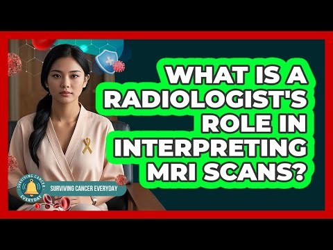 What Is A Radiologist's Role In Interpreting MRI Scans? - Surviving Cancer Everyday