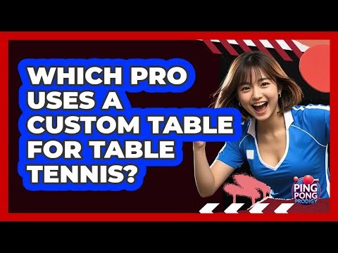 Which Pro Uses A Custom Table For Table Tennis? - Ping Pong Prodigy