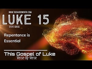 Luke 15 Repentance is Essential - Steve Gregg Teaches the Bible Verse-by-Verse