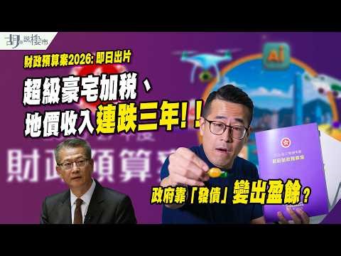 🔥財政預算案2026: 即日出片🔥超級豪宅加稅、地價收入連跌三年❗️政府靠「發債」變出盈餘❓｜胡‧說樓市