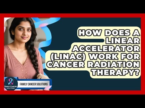 How Does A Linear Accelerator (LINAC) Work For Cancer Radiation Therapy? - Family Cancer Solutions