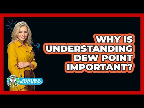 Why Is Understanding Dew Point Important? - Weather Watchdog