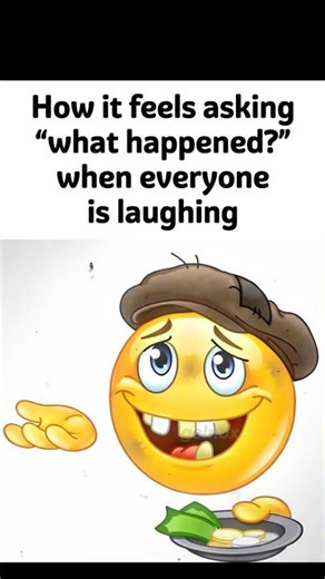 How it feels asking “What happened?” when everyone is laughing