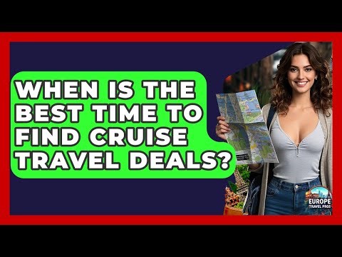 When Is The Best Time To Find Cruise Travel Deals? - Europe Travel Pros