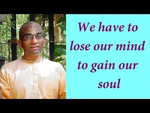 We have to lose our mind to gain our soul (Gita 06.07)