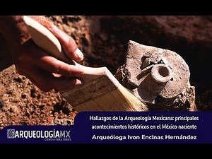 Hallazgos de la Arqueología Mexicana: principales acontecimientos históricos en el México naciente