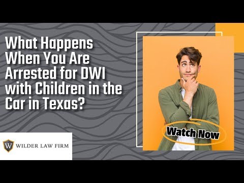What Happens When You Are Arrested for DWI with Children in the Car in Texas? | Contact Wilder Law